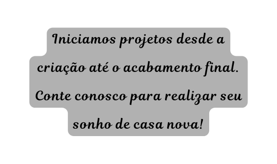 Iniciamos projetos desde a criação até o acabamento final Conte conosco para realizar seu sonho de casa nova
